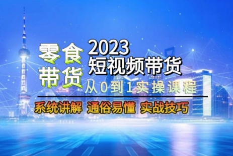 2023短视频带货-零食赛道，从0-1实操课程，系统讲解实战技巧-易购网创