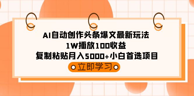 AI自动创作头条爆文最新玩法 1W播放100收益 复制粘贴月入5000+小白首选项目-易购网创