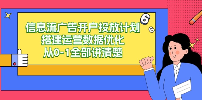 信息流-广告开户投放计划搭建运营数据优化，从0-1全部讲清楚-易购网创