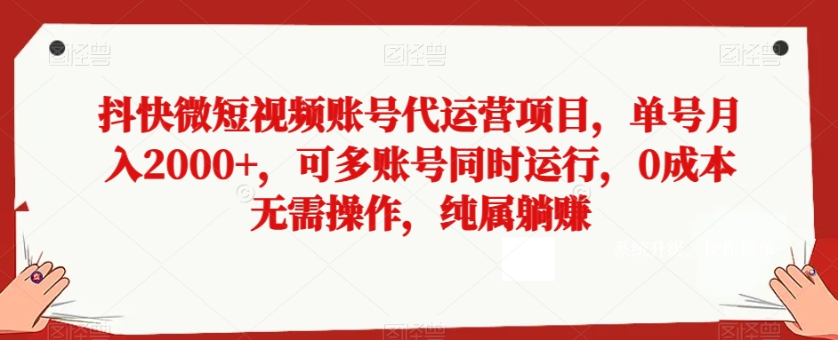 抖快微短视频账号代运营项目，单号月入2000+，可多账号同时运行，0成本无需操作，纯属躺赚【揭秘】-易购网创