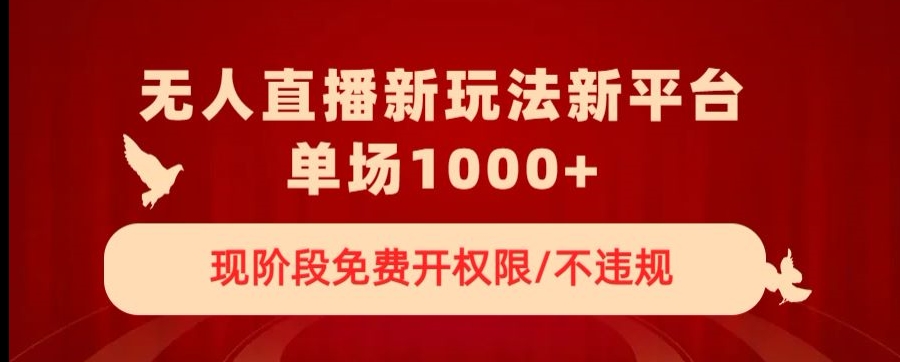无人直播新平台新玩法，现阶段免费开授权，不违规，单场收入1000+【揭秘】-易购网创