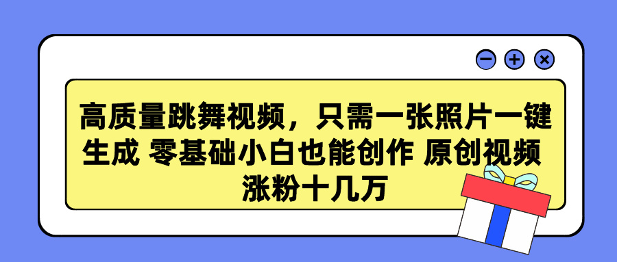 高质量跳舞视频，只需一张照片一键生成 零基础小白也能创作 原创视频 涨…-易购网创