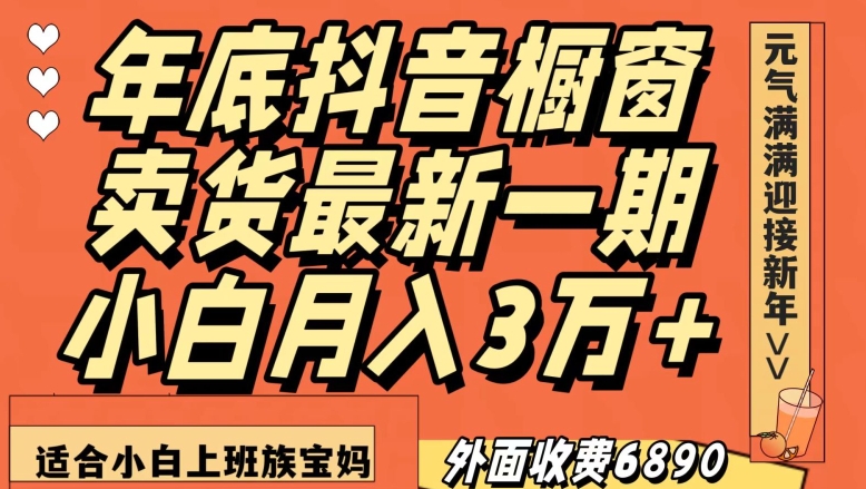 外面收费6890元年底抖音橱窗卖货最新一期，小白月入3万，适合小白上班族宝妈【揭秘】-易购网创