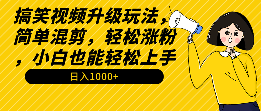 搞笑视频升级玩法，简单混剪，轻松涨粉，小白也能上手，日入1000+教程+素材-易购网创