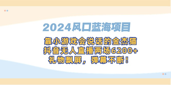 2024风口蓝海项目，靠小游戏会说话的金杰猫，抖音无人直播两场6200+，礼…-易购网创
