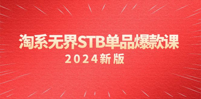 淘系 无界STB单品爆款课（2024）付费带动免费的核心逻辑，万相台无界关…-易购网创