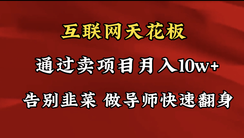 导师训练营互联网的天花板，让你告别韭菜，通过卖项目月入10w+，一定要…-易购网创
