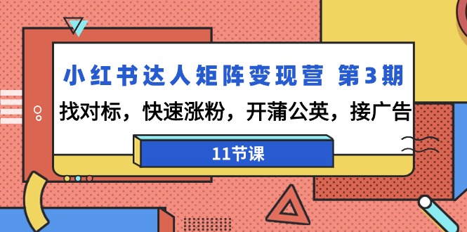 小红书达人矩阵变现营 第3期，找对标，快速涨粉，开蒲公英，接广告-11节课-易购网创