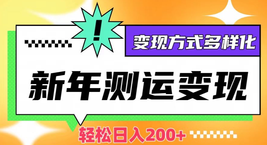 新年运势测试变现，日入200+，几分钟一条作品，变现方式多样化【揭秘】-易购网创