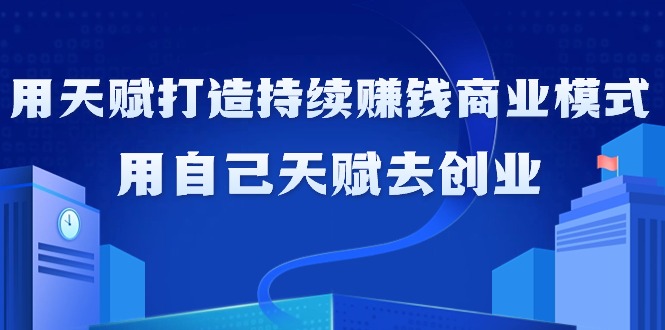 如何利用天赋打造持续赚钱商业模式，用自己天赋去创业（21节课无水印）-易购网创