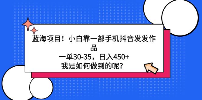 蓝海项目！小白靠一部手机抖音发发作品，一单30-35，日入450+，我是如何…-易购网创