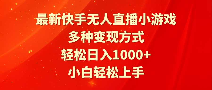 最新快手无人直播小游戏，多种变现方式，轻松日入1000+小白轻松上手-易购网创