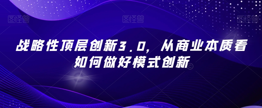 战略性顶层创新3.0，从商业本质看如何做好模式创新-易购网创