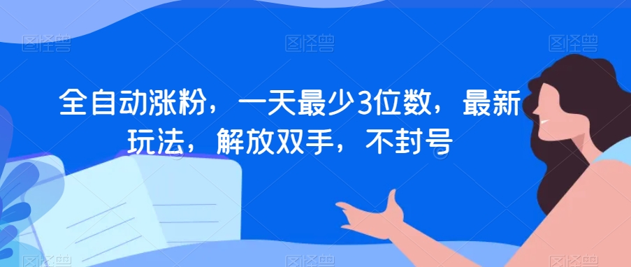 全自动涨粉，一天最少3位数，最新玩法，解放双手，不封号【揭秘】-易购网创