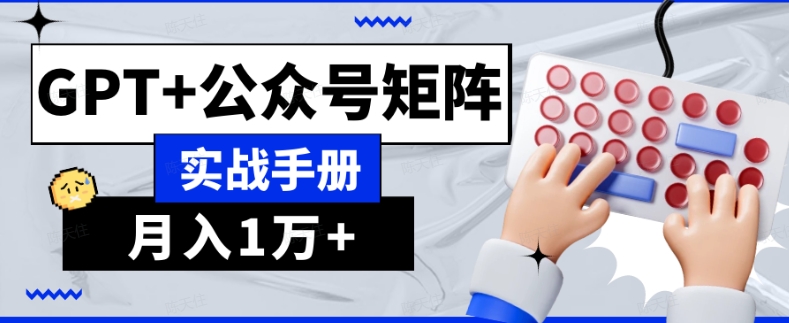 AI流量主系统课程基础版1.0，GPT+公众号矩阵实战手册【揭秘】-易购网创