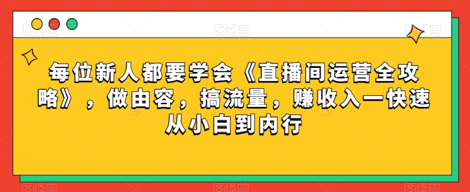 每位新人都要学会《直播间运营全攻略》，做由容，搞流量，赚收入一快速从小白到内行-易购网创