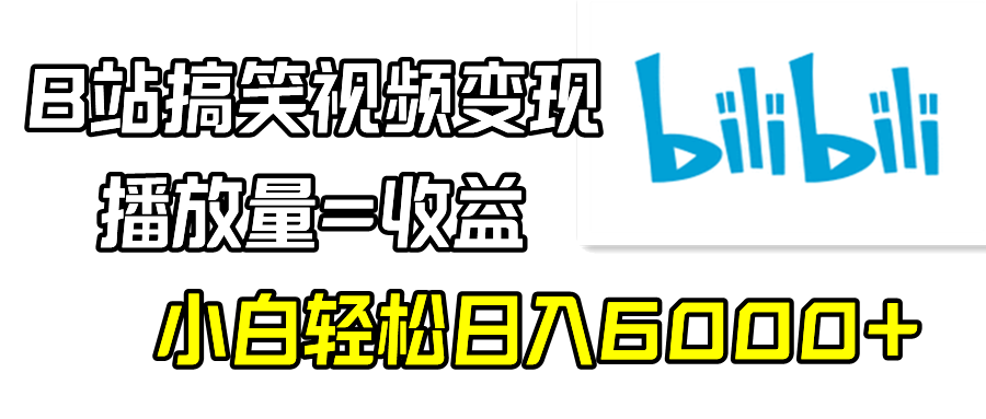 B站搞笑视频变现，播放量=收益，小白轻松日入6000+-易购网创