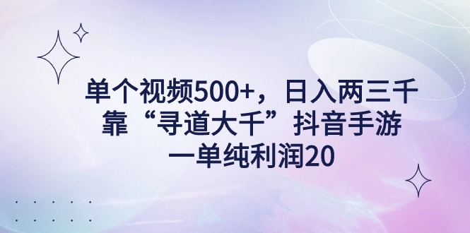 单个视频500+，日入两三千轻轻松松，靠“寻道大千”抖音手游，一单纯利…-易购网创