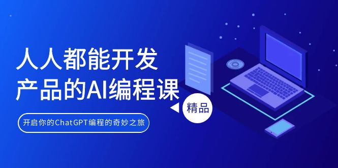 人人都能 开发产品的AI编程课，开启你的ChatGPT编程的奇妙之旅-易购网创