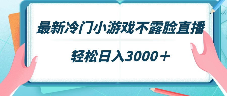 最新冷门小游戏不露脸直播，场观稳定几千，轻松日入3000＋-易购网创