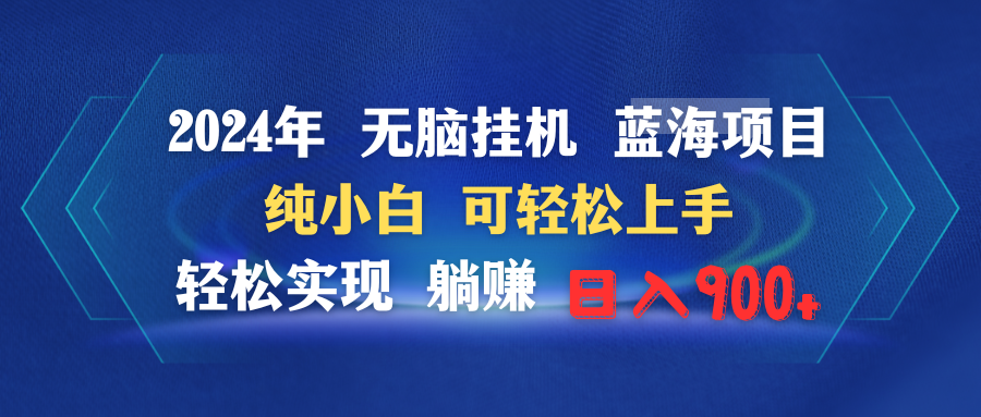 2024年无脑挂机蓝海项目 纯小白可轻松上手 轻松实现躺赚日入900+-易购网创