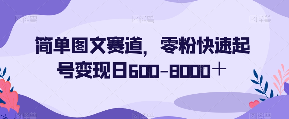 简单图文赛道，零粉快速起号变现日600-8000＋-易购网创