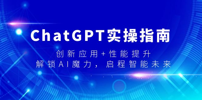 ChatGPT实操指南，创新应用+性能提升，解锁-AI魔力，启程智能未来-易购网创