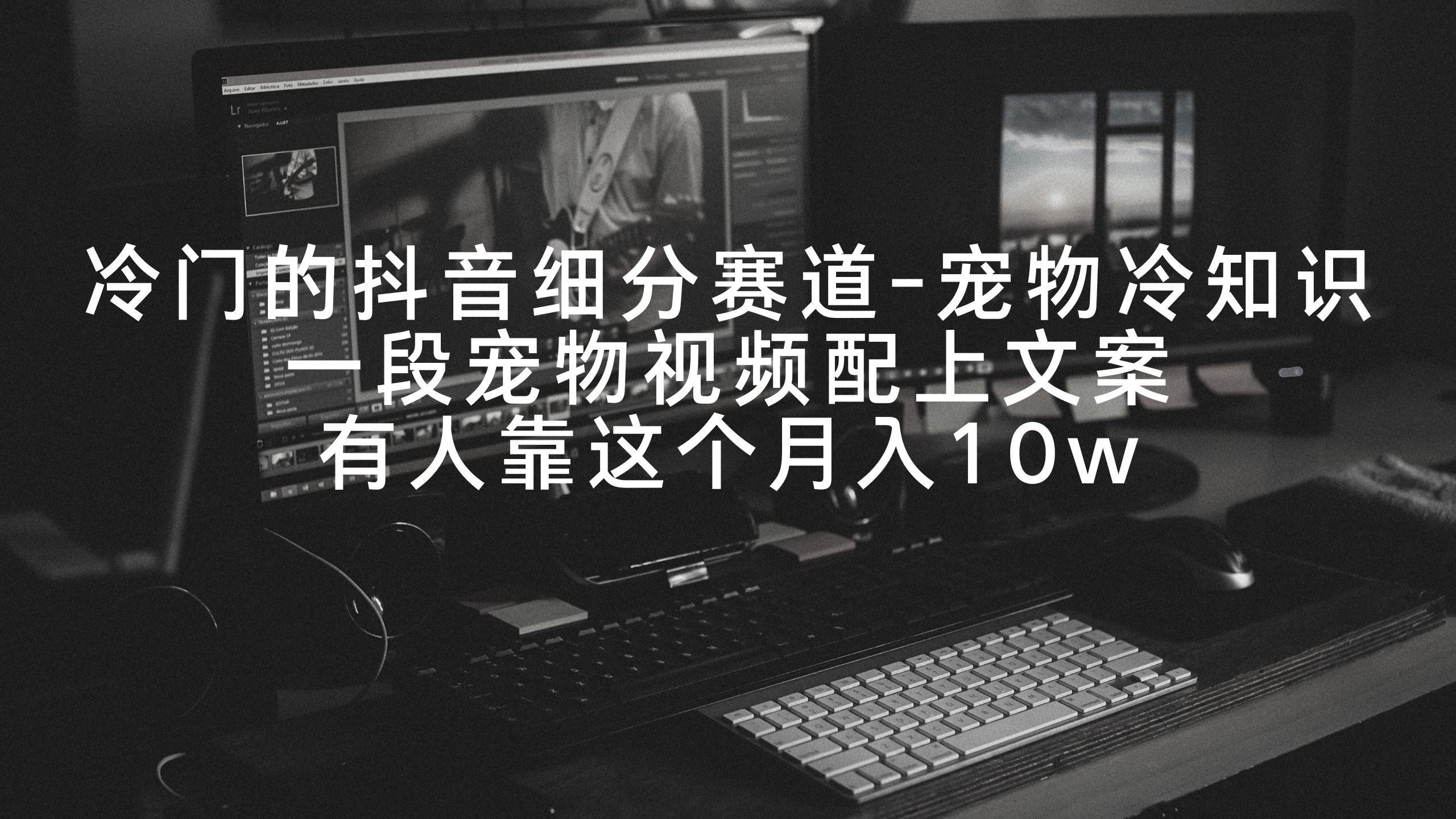冷门的抖音细分赛道-宠物冷知识，一段宠物视频配上文案，有人靠这个月入10w-易购网创