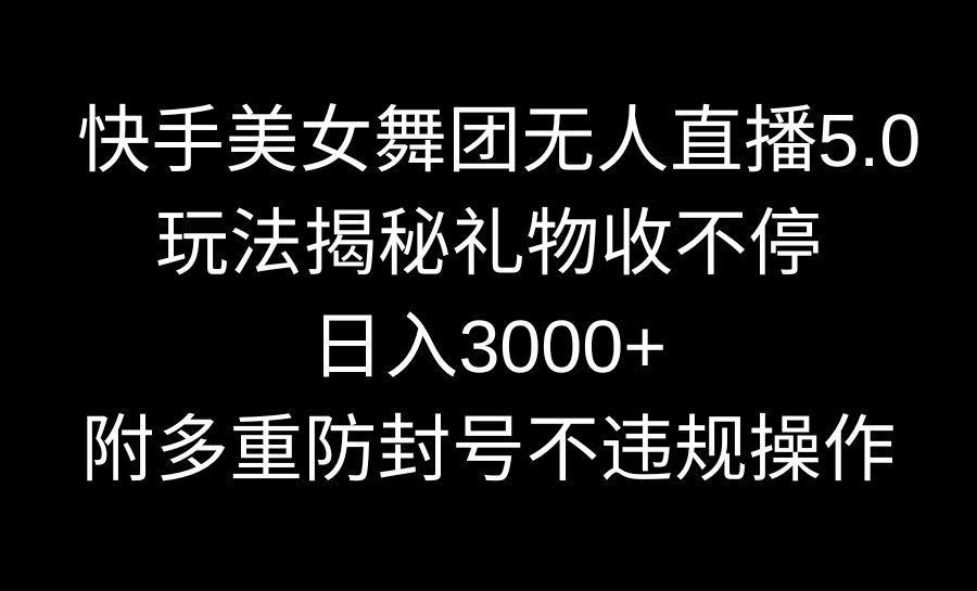 快手美女舞团无人直播5.0玩法揭秘，礼物收不停，日入3000+，内附多重防…-易购网创