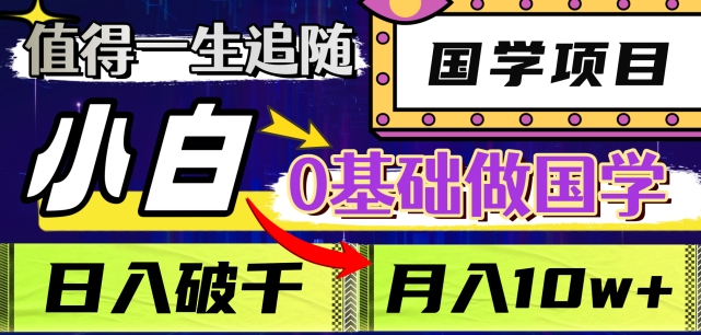 值得一生追随的国学项目，长期饭票，小白也可0基础做国学，日入3000，月入10W+【揭秘】-易购网创