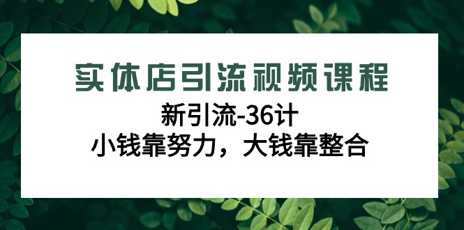 实体店引流视频课程，新引流-36计，小钱靠努力，大钱靠整合（48节-无水印）-易购网创