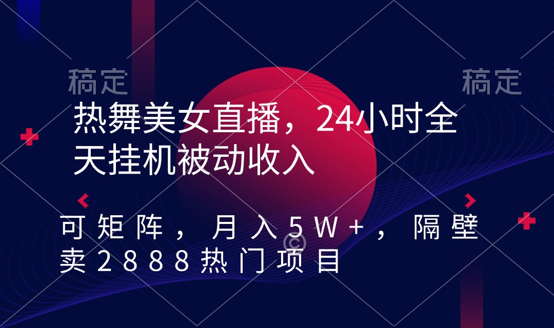 热舞美女直播，24小时全天挂机被动收入，可矩阵 月入5W+隔壁卖2888热门项目-易购网创