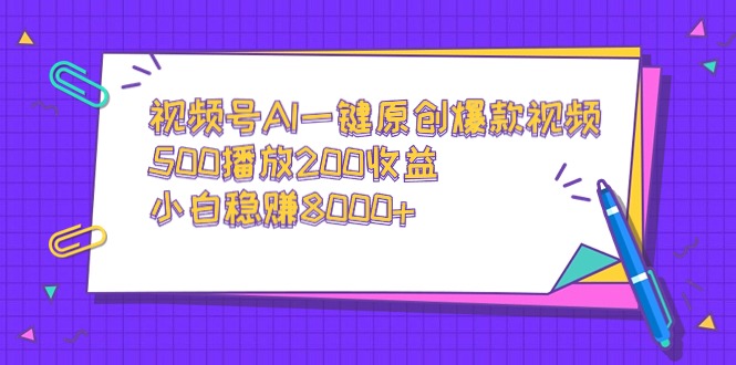 视频号AI一键原创爆款视频，500播放200收益，小白稳赚8000+-易购网创