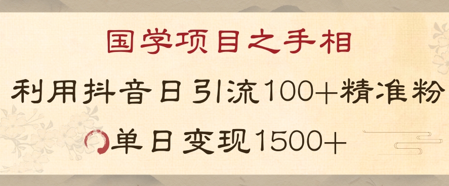 国学项目新玩法利用抖音引流精准国学粉日引100单人单日变现1500【揭秘】-易购网创