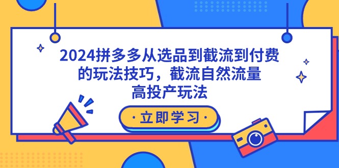 2024拼多多从选品到截流到付费的玩法技巧，截流自然流量玩法，高投产玩法-易购网创