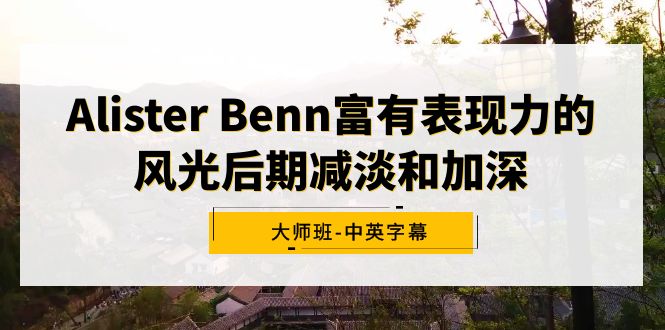 Alister Benn富有表现力的风光后期减淡和加深大师班-中英字幕-易购网创