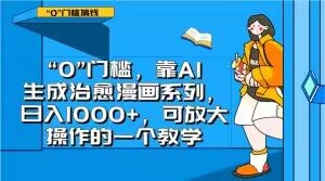 “0”门槛，靠AI生成治愈漫画系列，日入1000+，可放大操作的一个教学-易购网创