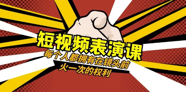 短视频-表演课：每个人都拥有在镜头前火一次的权利（49节视频课）-易购网创