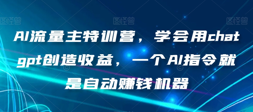 AI流量主特训营，学会用chatgpt创造收益，一个AI指令就是自动赚钱机器-易购网创