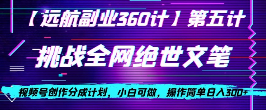 视频号创作分成之挑战全网绝世文笔，小白可做，操作简单日入300+【揭秘】-易购网创