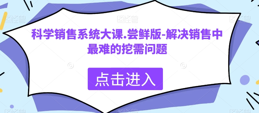 科学销售系统大课.尝鲜版-解决销售中最难的挖需问题-易购网创