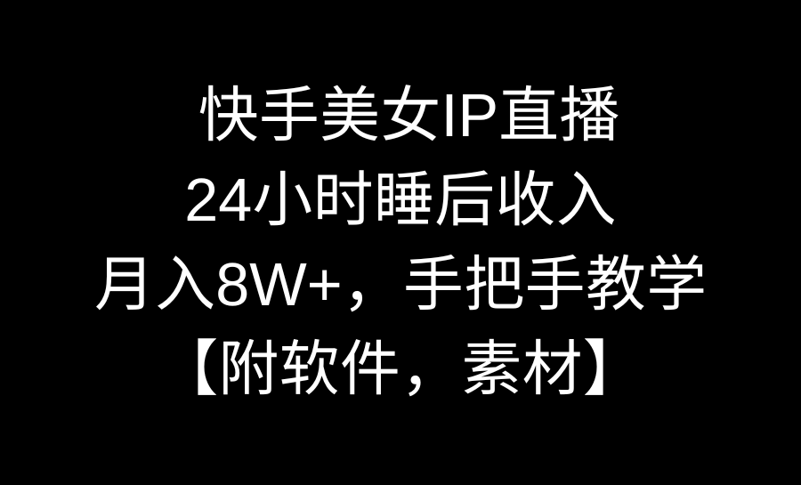 快手美女IP直播，24小时睡后收入，月入8W+，手把手教学【附软件，素材】-易购网创