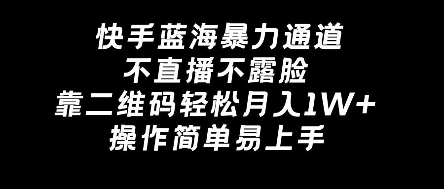 快手蓝海暴力通道，不直播不露脸，靠二维码轻松月入1W+，操作简单易上手-易购网创