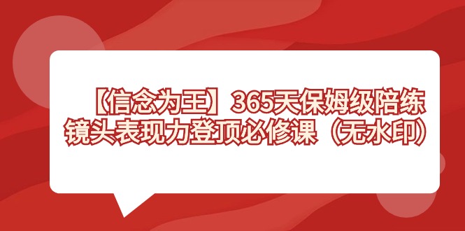 【信念 为王】365天-保姆级陪练，镜头表现力登顶必修课（无水印）-易购网创