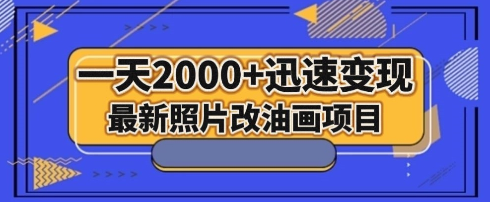最新照片改油画项目，流量爆到爽，一天2000+迅速变现【揭秘】-易购网创