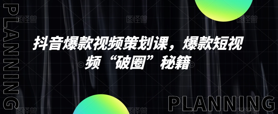 抖音爆款视频策划课，爆款短视频“破圈”秘籍-易购网创