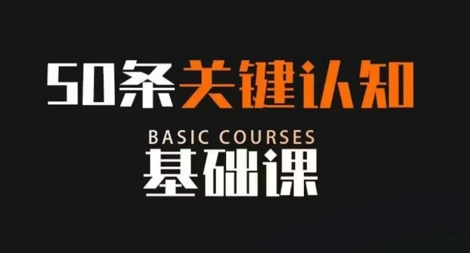 50条关键认知基础课，改变人生不是靠懂很多道理，而是关键认知-易购网创