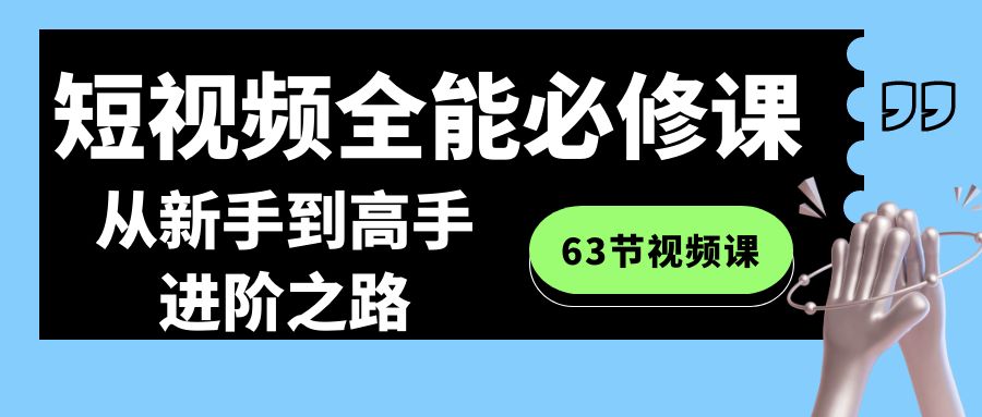 短视频-全能必修课程：从新手到高手进阶之路（63节视频课）-易购网创