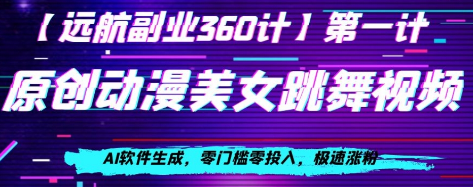 动漫美女跳舞视频，AI软件生成，零门槛零投入，极速涨粉【揭秘】-易购网创
