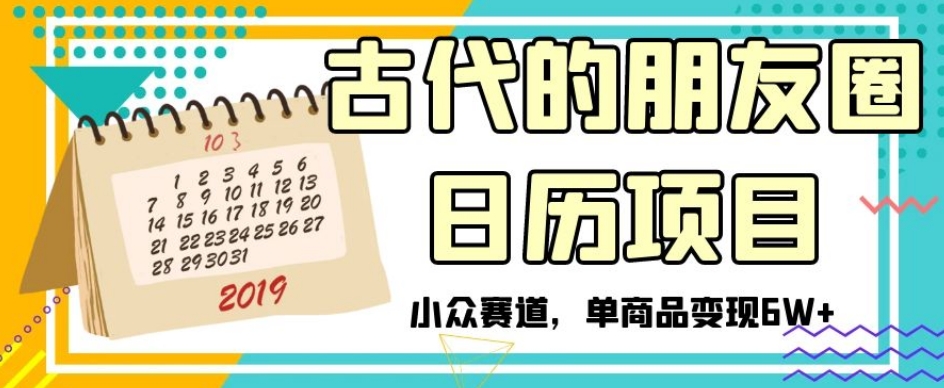 古代的朋友圈日历项目，小众赛道，单商品变现6W+【揭秘】-易购网创